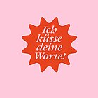 Ich küsse deine Worte!