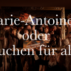 Marie-Antoinette oder Kuchen für alle!